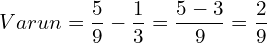  Varun = \dfrac{5}{9}-\dfrac{1}{3} = \dfrac{5-3}{9}=\dfrac{2}{9}\\ 