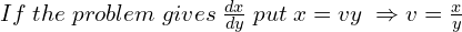 Rendered by QuickLaTeX.com  If \;the \;problem \;gives\; \frac{dx}{dy}\; put\;x=vy\;\Rightarrow v=\frac{x}{y} \\
