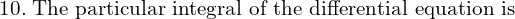 Rendered by QuickLaTeX.com   10.\; \text{The particular integral of the differential equation is}\\