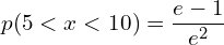 Rendered by QuickLaTeX.com  p(5 < x < 10)= \dfrac{e-1}{e^{2}}\\
