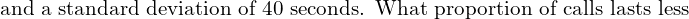 \text{and a standard deviation of 40 seconds. What proportion of calls lasts less }\\