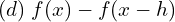  (d)\; f(x)-f(x-h) 