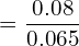  =\dfrac{0.08}{0.065}\\ 