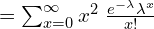   =\sum_{x=0}^{\infty }x^{2} \;\frac{e^{-\lambda}\lambda^{x}}{x!}  \\