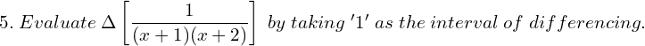  5.\; Evaluate\; \Delta\left[ \dfrac{1}{(x+1)(x+2)} \right]\; by \; taking \; '1'\; as\; the\; interval\; of\; differencing. 