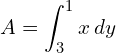  A= \displaystyle \int_{3}^{1} x \: dy\\