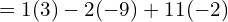 = 1(3) - 2 (-9) + 11 (-2) \\