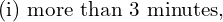 Rendered by QuickLaTeX.com  \text{(i) more than 3 minutes,}\\