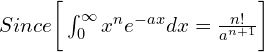   Since\bigg[\int_{0}^{\infty} x^{n}e^{-ax}dx=\frac{n!}{a^{n+1}} \bigg]\\ 