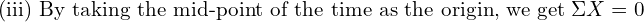  \text{(iii) By taking the mid-point of the time as the origin, we get} \; \Sigma X = 0\\