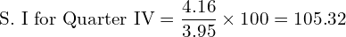  \text{S. I for Quarter IV} =\dfrac{4.16}{3.95}\times 100=105.32\\
