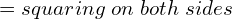   =squaring\; on \; both \; sides\\ 