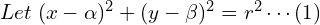Rendered by QuickLaTeX.com Let \; (x-\alpha)^{2}+(y-\beta)^{2}=r^{2}\cdots (1) \\