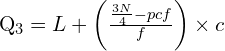 Q_{3}=L+\left (\frac{\frac{3N}{4}-pcf}{f}  \right )\times c \\[.5 cm] 