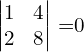 \begin{vmatrix} 1 & 4\\  2 & 8 \end{vmatrix} =0  \\[.25 cm]