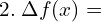  2. \; \Delta f(x)=\\ 