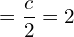   =\dfrac{c}{2}=2\\