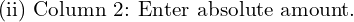  \text{(ii) Column 2: Enter absolute amount. } \\