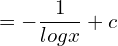 =-\dfrac{1}{log x}+c