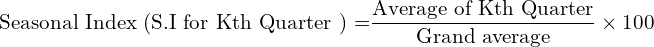  \text{Seasonal Index (\text{S.I for Kth Quarter }) =}\dfrac{\text{Average of Kth Quarter}}{\text{Grand average}}\times 100\\