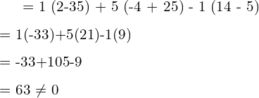   = 1 (2-35) + 5 (-4 + 25) - 1 (14 - 5)\\[.25 cm] = 1(-33)+5(21)-1(9)\\[.25 cm] = -33+105-9\\[.25 cm] = 63 \neq 0 \\[.25 cm]