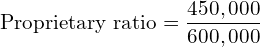  \text{Proprietary ratio} =\dfrac{450,000}{600,000}\\