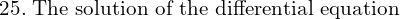 Rendered by QuickLaTeX.com  25.\; \text{The solution of the differential equation}\;  \\