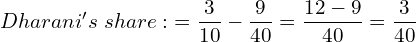  Dharani's \; share:\; = \dfrac{3}{10}-\dfrac{9}{40} = \dfrac{12-9}{40}=\dfrac{3}{40}\\  