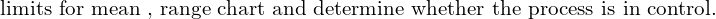 \text{ limits for mean , range chart and determine whether the process is in control.}\\