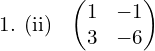  1. (ii) \: \begin{pmatrix} 1 &-1 \\  3& -6 \end{pmatrix}\\[.25 cm]
