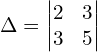 \Delta  = \begin{vmatrix} 2&3 \\ 3&5 \end{vmatrix}\\