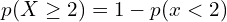   p(X \ge 2)=1-p(x < 2 )  \\